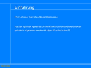 Einführung  Wenn alle über Internet und Social Media reden:  Hat sich eigentlich irgendwas für Unternehmen und Unternehmensmarken geändert – abgesehen von den ständigen Wirtschaftskrisen?? 