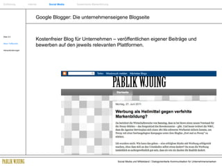Google Blogger: Die unternehmenseigene Blogseite Web 2.0 Neue Treffpunkte Herausforderungen Kostenfreier Blog für Unternehmen – veröffentlichen eigener Beiträge und bewerben auf den jeweils relevanten Plattformen. Einführung   Internet  Social Media   Systemische Markenführung 