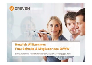 Herzlich Willkommen 
Frau Schmitz & Mitglieder des BVMW 
Patrick Hünemohr // Geschäftsführer der GREVEN Mediengruppe, Köln 
 
