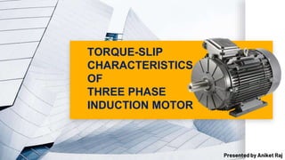 TORQUE-SLIP
CHARACTERISTICS
OF
THREE PHASE
INDUCTION MOTOR
Presented by Aniket Raj
 