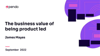 The business value of
being product led
James Mayes
September 2022
 