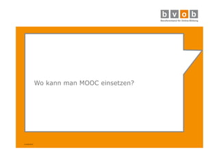 © bvob 2014 
Wo kann man MOOC einsetzen? 
 