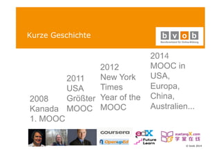 © bvob 2014 
Kurze Geschichte 
2008 
Kanada 
1. MOOC 
2011 
USA 
Größter 
MOOC 
2012 
New York 
Times 
Year of the 
MOOC 
2014 
MOOC in 
USA, 
Europa, 
China, 
Australien... 
 