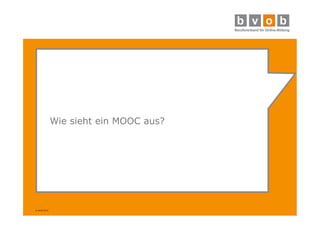 © bvob 2014 
Wie sieht ein MOOC aus? 
 