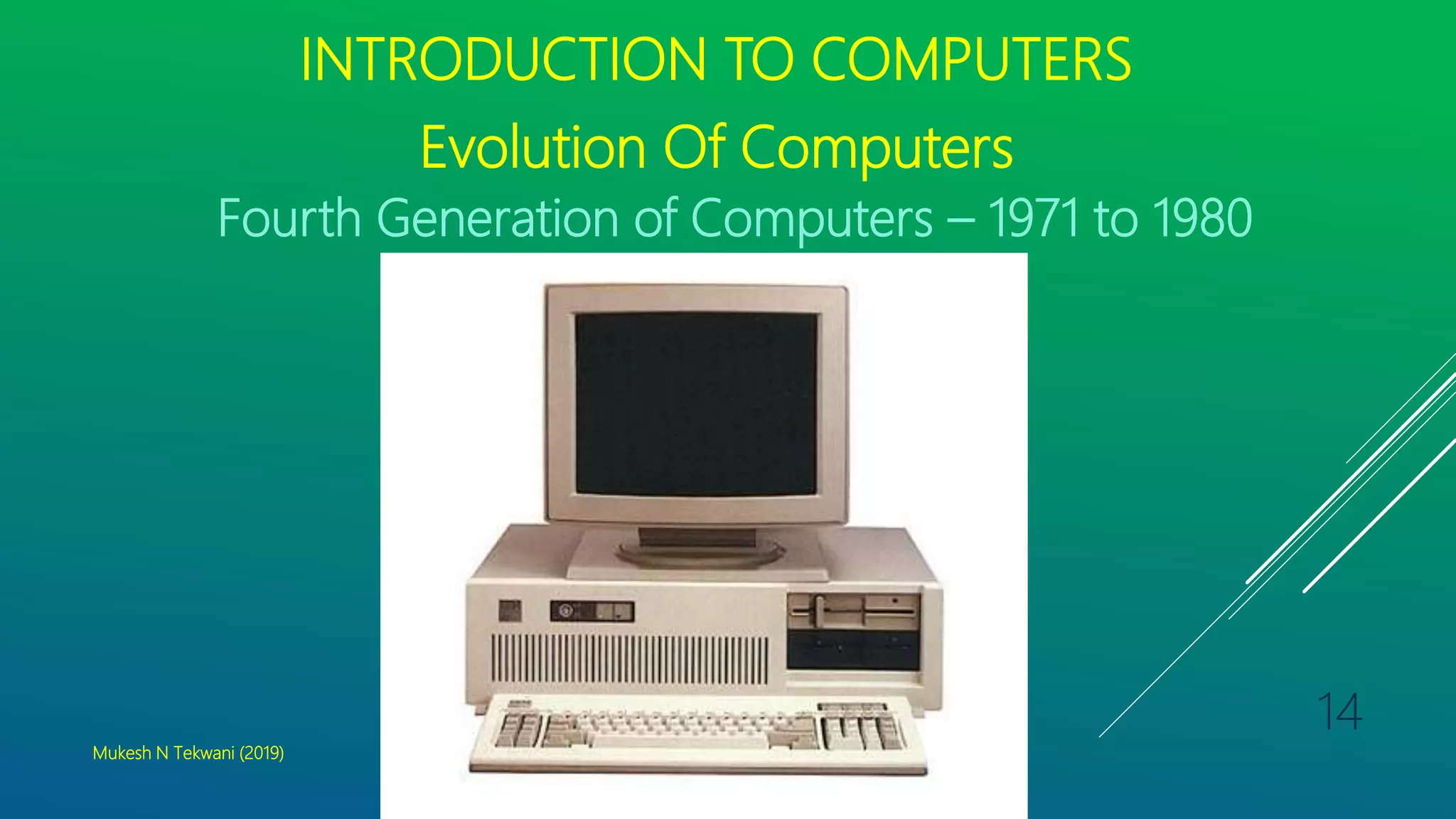 INTRODUCTION TO COMPUTERS
Evolution Of Computers
Fourth Generation of Computers – 1971 to 1980
Mukesh N Tekwani (2019)
14
 