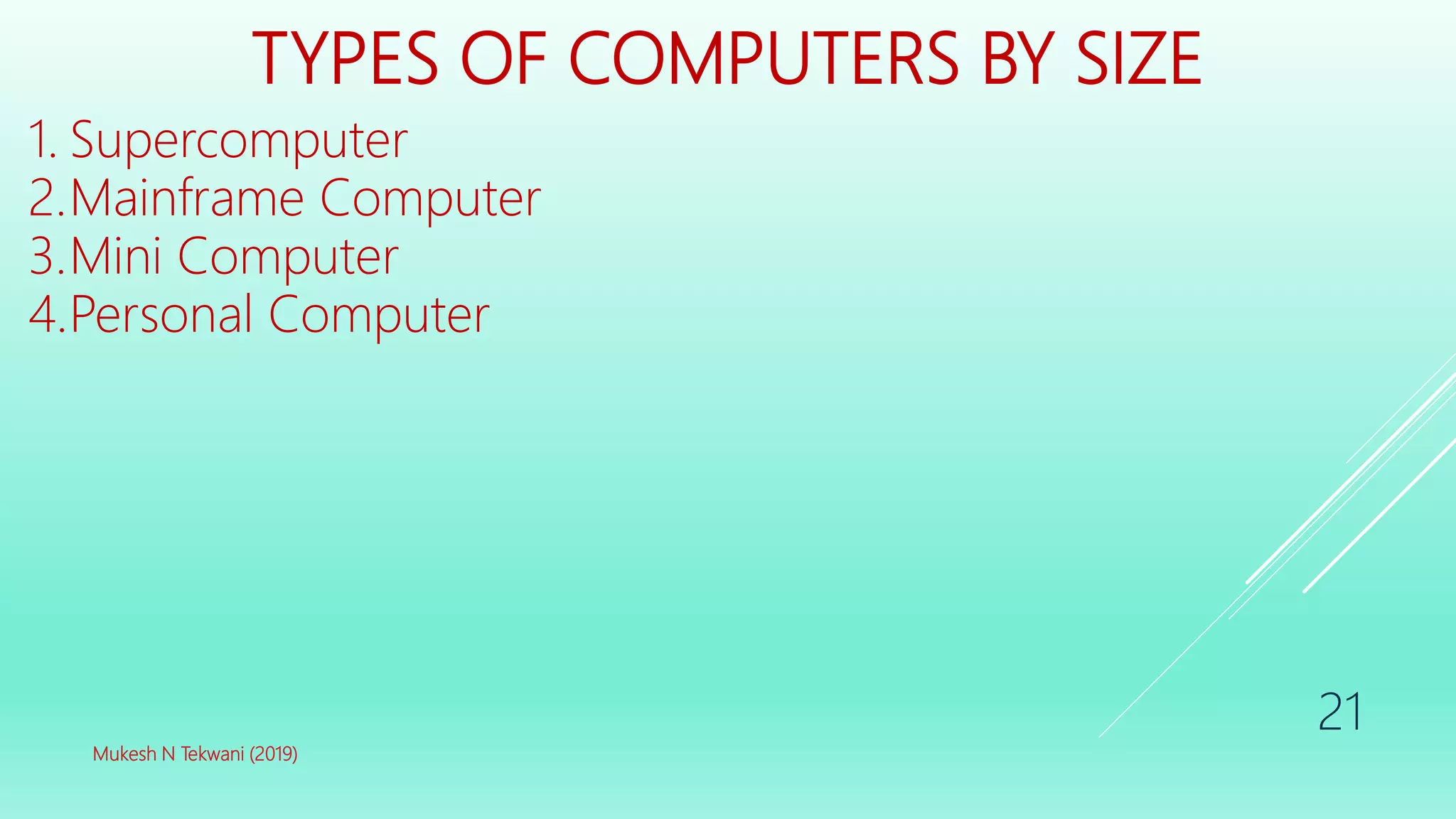 TYPES OF COMPUTERS BY SIZE
1. Supercomputer
2.Mainframe Computer
3.Mini Computer
4.Personal Computer
Mukesh N Tekwani (2019)
21
 