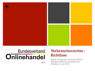 +
Verbraucherrechte -
Richtlinie
Oliver Prothmann, Präsident BVOH
Wolfgang Wentzel, Rechtsanwalt
Webinar, 4. Juni 2014
 