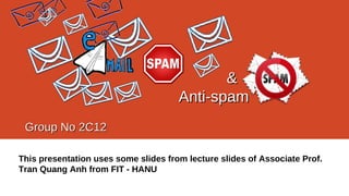 This presentation uses some slides from lecture slides of Associate Prof.
Tran Quang Anh from FIT - HANU
&&
Anti-spamAnti-spam
Group No 2C12Group No 2C12
 