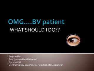 WHAT SHOULD I DO??
Prepared by
Anis Suzanna Binti Mohamad
Optometrist
Ophthalmology Department, Hospital Sultanah Bahiyah
 