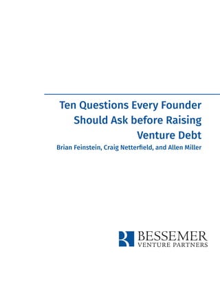 Ten Questions Every Founder
Should Ask before Raising
Venture Debt
Brian Feinstein, Craig Netterﬁeld, and Allen Miller
 
