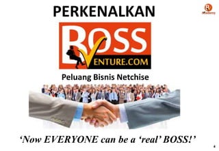 PERKENALKAN

Peluang Bisnis Netchise

„Now EVERYONE can be a „real‟ BOSS!‟
4

 