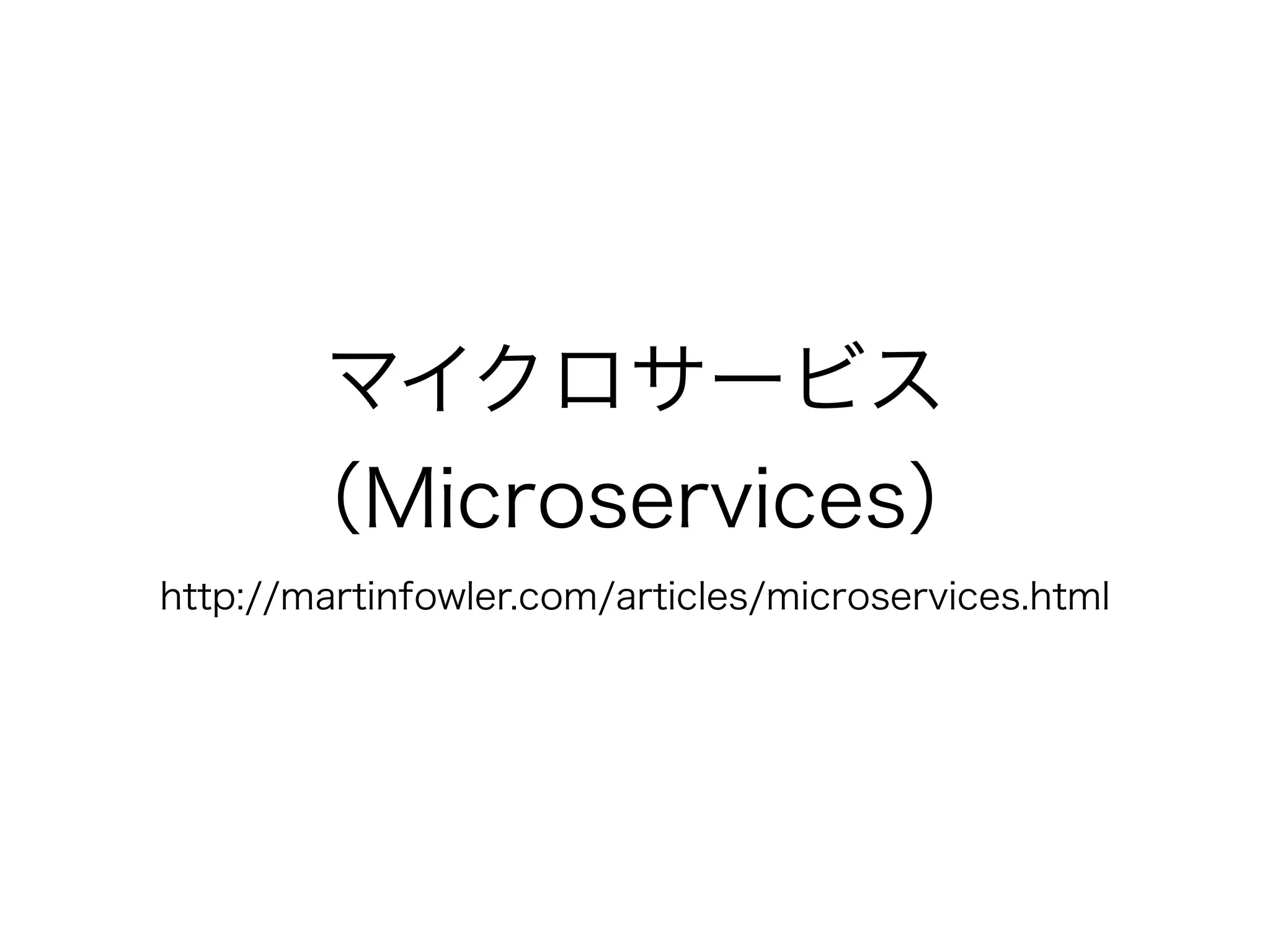 マイクロサービス
（Microservices） 
http://martinfowler.com/articles/microservices.html
 