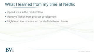 ‹#› | Battery Ventures
What I learned from my time at Netflix
● Speed wins in the marketplace
● Remove friction from produ...