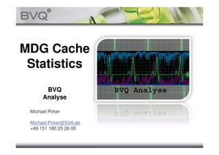 MDG Cache
Statistics
BVQ
Analyse
Michael Pirker
Michael.Pirker@SVA.de
+49 151 180 25 26 00
 