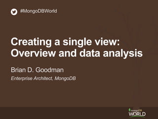 Enterprise Architect, MongoDB
Brian D. Goodman
#MongoDBWorld
Creating a single view:
Overview and data analysis
 