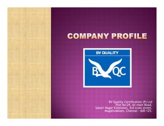 BV Quality Certification (P) Ltd
Plot No:29, Ist main Road,
Sabari Nagar Extension, 3rd cross street,
Mugalivakkam, Chennai - 600 125.
 