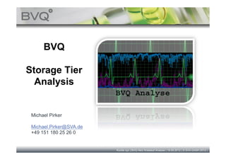 BVQ

Storage Tier
  Analysis


 Michael Pirker

 Michael.Pirker@SVA.de
 +49 151 180 25 26 0


                         Kunde xyz | BVQ Herz Kreislauf Analyse | 19.09.2012 | © SVA GmbH 2012 |
 