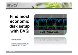 Find most
 economic
 disk setup
 with BVQ
   Michael Pirker

   Michael.Pirker@SVA.de
   +49 151 180 25 26 00


Bsys2.pptx
 