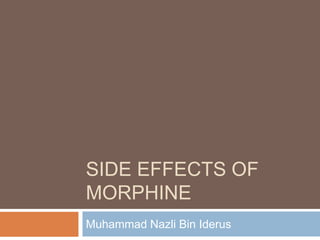 SIDE EFFECTS OF
MORPHINE
Muhammad Nazli Bin Iderus
 