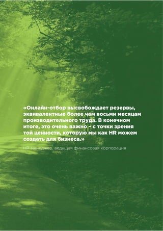 !"!"
!"#$%&##'()*"&'+,),&-&%,#
«Онлайн-отбор высвобождает резервы,
эквивалентные более чем восьми месяцам
производительного труда. В конечном
итоге, это очень важно – с точки зрения
той ценности, которую мы как HR можем
создать для бизнеса.»
HR-менеджер, ведущая финансовая корпорация
 