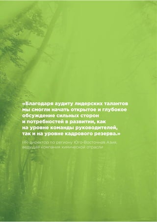 !"!"
!"#$%&##'()*"&'+,),&-&%,#
«Благодаря аудиту лидерских талантов
мы смогли начать открытое и глубокое
обсуждение сильных сторон
и потребностей в развитии, как
на уровне команды руководителей,
так и на уровне кадрового резерва.»
HR-директор по региону Юго-Восточная Азия,
ведущая компания химической отрасли
 