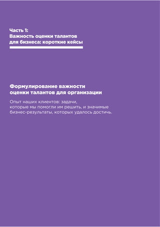 !!
!"#$%&##'()*"&'+,),&-&%,#
Часть 1:
Важность оценки талантов
для бизнеса: короткие кейсы
Формулирование важности
оценки талантов для организации
Опыт наших клиентов: задачи,
которые мы помогли им решить, и значимые
бизнес-результаты, которых удалось достичь.
 