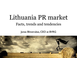 Lithuania PR market
  Facts, trends and tendencies

     Jonas Blinstrubas, CEO at BVRG
 