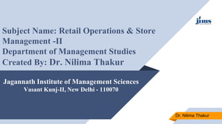Jagannath Institute of Management Sciences
Vasant Kunj-II, New Delhi - 110070
Subject Name: Retail Operations & Store
Management -II
Department of Management Studies
Created By: Dr. Nilima Thakur
Dr. Nilima Thakur
 