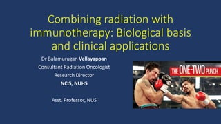 Combining radiation with
immunotherapy: Biological basis
and clinical applications
Dr Balamurugan Vellayappan
Consultant Radiation Oncologist
Research Director
NCIS, NUHS
Asst. Professor, NUS
 