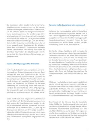 3
Die Eurostaaten sollten deutlich mehr für den Schul-
denabbau tun. Dies entspräche nicht nur den europäi-
schen Haushaltsregeln, sondern ist auch unverzichtbar,
um für schlechte Zeiten die nötigen Haushaltsspiel-
räume zurückzugewinnen. Das preisbereinigte Wirt-
schaftswachstum dürfte in diesem Jahr wie in Deutsch-
land oberhalb der Marke von 2 % liegen, das nominale
Wirtschaftswachstum somit bei gut 3,5 %. Mit dem Rü-
ckenwind der Konjunktur könnte im Euroraum also bei
einem ausgeglichenen Staathaushalt die Schulden-
quote allein in 2018 um 3,5 Prozentpunkte verringert
werden. Über mehrere Jahre hinweg wäre somit ein
deutliches Abschmelzen der Schuldenquote erreich-
bar, anstelle des eher anämischen Rückgangs der ver-
gangenen Jahre.
Staaten schlecht gewappnet für Zinswende
Mehr Haushaltsdisziplin wäre auch geboten, um für ei-
nen möglichen Zinsanstieg gewappnet zu sein. Zwar
zeichnet sich eine erste Zinserhöhung der Europäi-
schen Zentralbank (EZB) noch nicht ab. Doch sind die
Chancen gestiegen, dass das Aneihekaufprogramm bis
zum Ende dieses Jahres ausläuft, hierauf deuten Äuße-
rungen von Mitgliedern des EZB-Rats hin. Bei einer
Fortsetzung des Aufschwungs wären dann eine Zins-
wende in der ersten Hälfte des Jahres 2019 angezeigt,
die voraussichtlich auch einen Renditeanstieg am lan-
gen Ende des Anleihemarktes mit sich bringen würde.
Dieser würde sich zwar wegen der Laufzeitstruktur
nur allmählich auf die Staatsfinanzierung auswirken,
doch wären die Zusatzbelastungen gerade für die
Hochschuldenländer durchaus beträchtlich. Nach Be-
rechnungen der Bundesbank vom Juli 2017 lag die
Zinsersparnis in Italien im Jahr 2016 bei 2,3 % des Brut-
toinlandsprodukts. Mit einer Zinswende müsste diese
haushaltspolitische Entlastung Schritt für Schritt durch
eine zurückhaltende Finanzpolitik ausgeglichen wer-
den.
Schwarze Null in Deutschland nicht ausreichend
Aufgrund der Hochkonjunktur sollte in Deutschland
ein Haushaltsüberschuss angestrebt werden. Das in
den Sondierungsgesprächen festgehaltene Ziel eines
ausgeglichenen Haushalts ist nicht ehrgeizig genug. Ein
Haushaltsüberschuss in Höhe von 1 Prozent des Brut-
toinlandsprodukts würde besser zu dem kräftigen
Aufschwung passen als die „schwarze Null“.
Die hierfür nötigen Spielräume sind vorhanden. So
geht die Bundesregierung in ihrem heute vorgestellten
Jahreswirtschaftsbericht von einem Wirtschaftswachs-
tum in Höhe von 2,4 % im Jahr 2018 aus. Damit wächst
die deutsche Wirtschaft rund einen Prozentpunkt stär-
ker als im langjährigen Trend und entsprechend güns-
tig stellt sich die Entwicklung der staatlichen Steuerein-
nahmen dar, gleichzeitig ist die Zinslast für die öffent-
lichen Haushalte historisch niedrig. In den kommenden
Jahren sollte ferner ein Teil der Mehreinahmen für
Steuerentlastungen und Investitionen genutzt wer-
den.
Moderate Haushaltsüberschüsse würden das Ziel stei-
gender öffentlicher Investitionen nicht gefährden, er-
forderlich wäre nur der Verzicht auf weitere teure so-
zialpolitische Wohltaten. Die hohe Ausgabenfreude
der potentiellen Koalitionspartner wird nicht nur im
Bereich sozialpolitischer Wohltaten deutlich, sondern
auch beispielsweise im Bereich der Europapolitik.
Dort findet sich der Hinweis, dass die Europäische
Union (EU) bei der Erstellung des nächsten mehrjähri-
gen Finanzrahmens finanziell gestärkt werden soll und
spezifische Haushaltsmittel befürwortet „für wirt-
schaftliche Stabilisierung und soziale Konvergenz so-
wie für die Unterstützung von Strukturreformen in der
Eurozone, die Ausgangspunkt für einen künftigen In-
vestivhaushalt für die Eurozone sein können“.
 