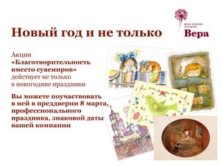 Новый год и не только
Акция
«Благотворительность
вместо сувениров»
действует не только
в новогодние праздники
Вы можете поучаствовать
в ней в преддверии 8 марта,
профессионального
праздника, знаковой даты
вашей компании
v
 