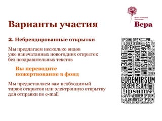 2. Небрендированные открытки
Мы предлагаем несколько видов
уже напечатанных новогодних открыток
без поздравительных текстов
Вы переводите
пожертвование в фонд
Мы предоставляем вам необходимый
тираж открыток или электронную открытку
для отправки по e-mail
Варианты участия
 