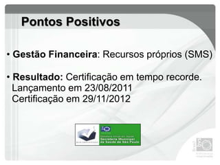 Pontos Positivos
• Gestão Financeira: Recursos próprios (SMS)
• Resultado: Certificação em tempo recorde.
Lançamento em 23/08/2011
Certificação em 29/11/2012
 
