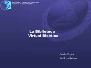 La Biblioteca Virtual Bioética Sandra Herrera Guillermo Fuentes 