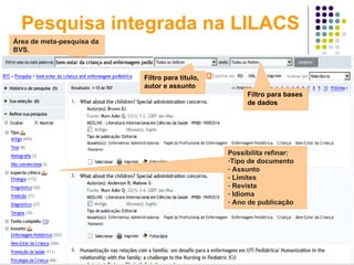 Pesquisa integrada na LILACS Área de meta-pesquisa da BVS.  Possibilita refinar: Tipo de documento Assunto Limites Revista Idioma Ano de publicação Filtro para título, autor e assunto Filtro para bases de dados  