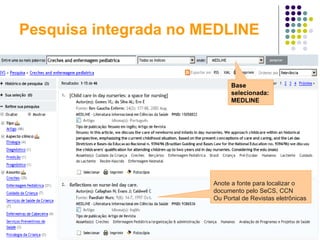 Pesquisa integrada no MEDLINE Base selecionada: MEDLINE  Anote a fonte para localizar o documento pelo SeCS, CCN  Ou Portal de Revistas eletrônicas 