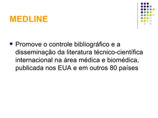 MEDLINE Promove o controle bibliográfico e a disseminação da literatura técnico-científica internacional na área médica e biomédica, publicada nos EUA e em outros 80 países 