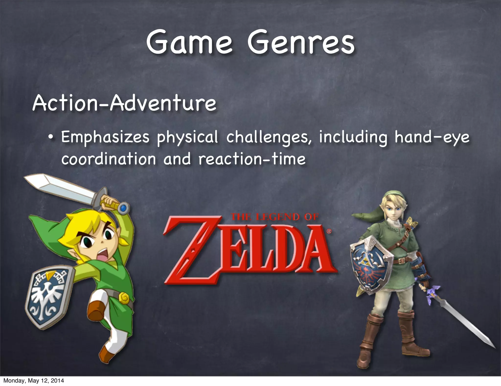 Game Genres
Action-Adventure
• Emphasizes physical challenges, including hand–eye
coordination and reaction-time
Monday, May 12, 2014
 