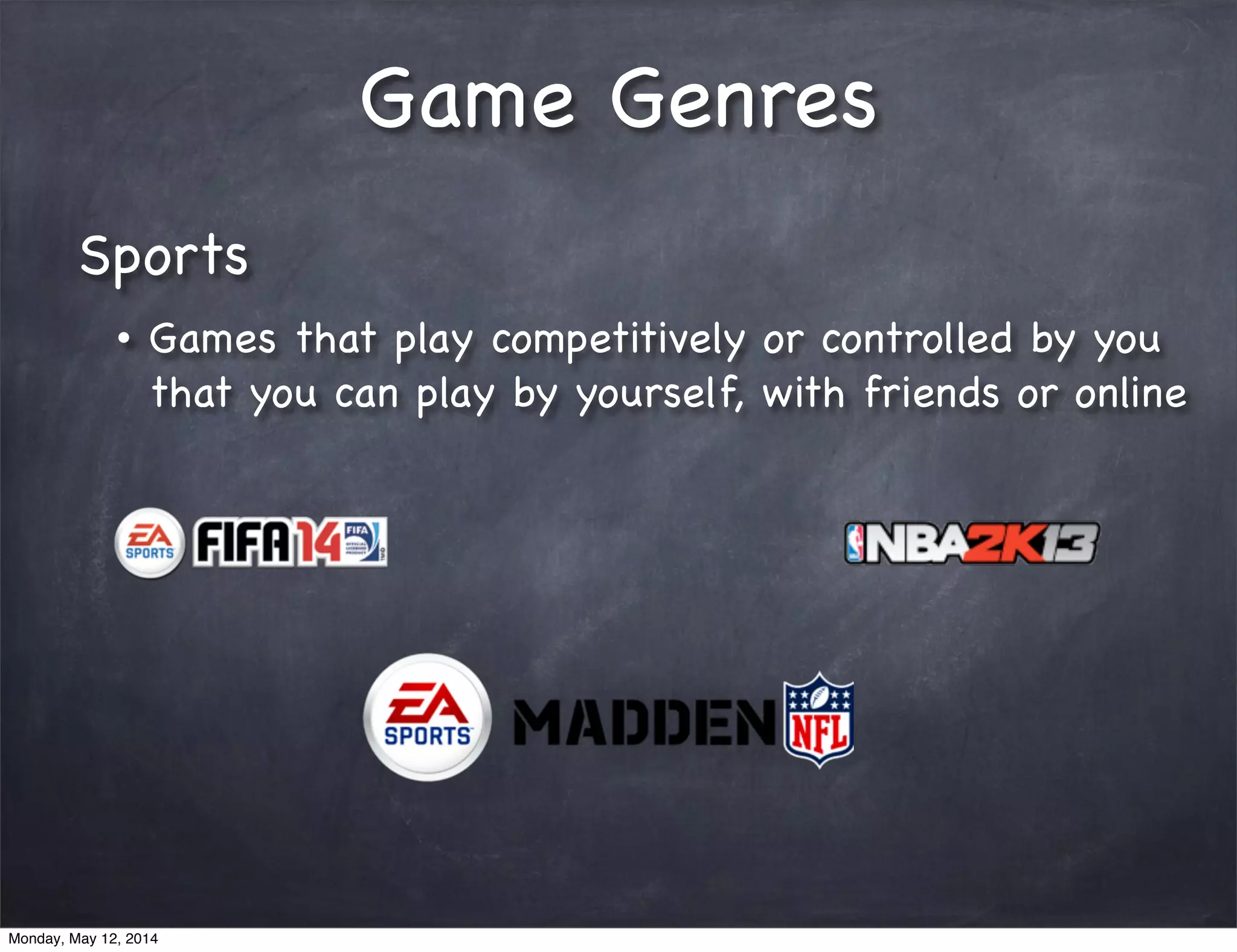 Game Genres
Sports
• Games that play competitively or controlled by you
that you can play by yourself, with friends or online
Monday, May 12, 2014
 