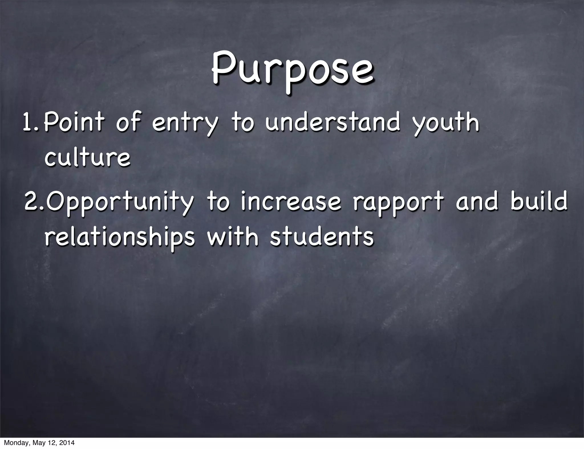 Purpose
1.Point of entry to understand youth
culture
2.Opportunity to increase rapport and build
relationships with students
Monday, May 12, 2014
 