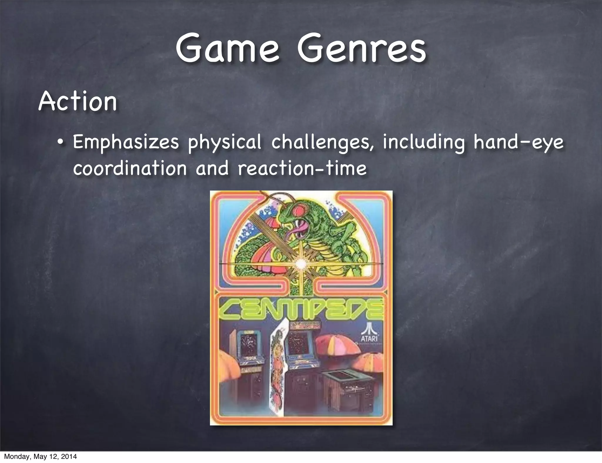 Game Genres
Action
• Emphasizes physical challenges, including hand–eye
coordination and reaction-time
Monday, May 12, 2014
 