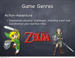 Game Genres
Action-Adventure
• Emphasizes physical challenges, including hand–eye
coordination and reaction-time
Monday, May 12, 2014
 