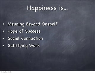 Happiness is...
• Meaning Beyond Oneself
• Hope of Success
• Social Connection
• Satisfying Work
Monday, May 12, 2014
 