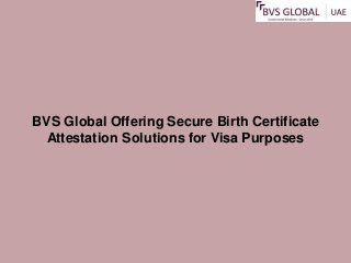 BVS Global Offering Secure Birth Certificate
Attestation Solutions for Visa Purposes
 