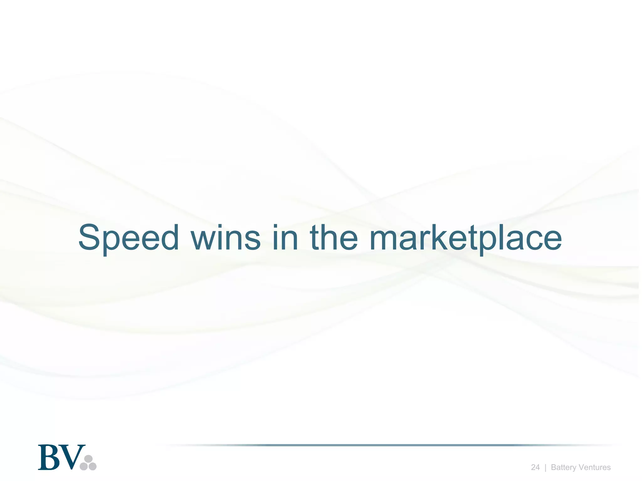 Speed wins in the marketplace

24 | Battery Ventures

 