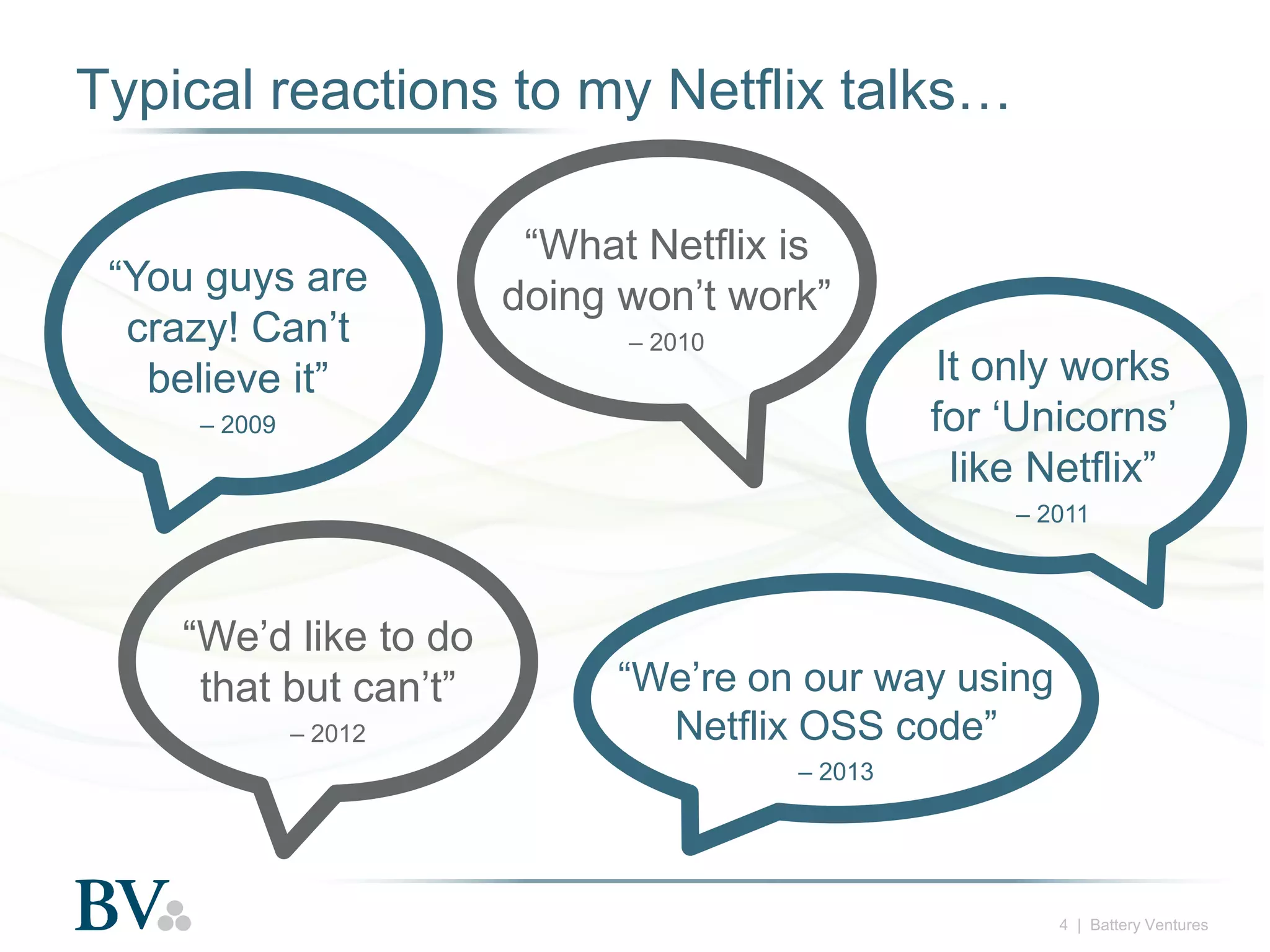 Typical reactions to my Netflix talks…
“You guys are
crazy! Can’t
believe it”

“What Netflix is
doing won’t work”
– 2010

It only works
for ‘Unicorns’
like Netflix”

– 2009

– 2011

“We’d like to do
that but can’t”
– 2012

“We’re on our way using
Netflix OSS code”
– 2013

4 | Battery Ventures

 