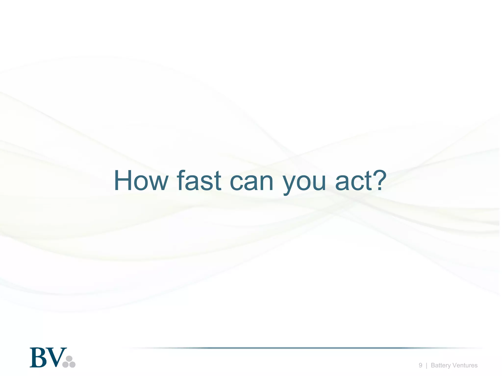 How fast can you act?

9 | Battery Ventures

 