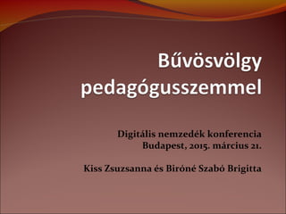 Digitális nemzedék konferencia
Budapest, 2015. március 21.
Kiss Zsuzsanna és Biróné Szabó Brigitta
 