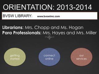 ORIENTATION: 2013-2014
getting
started
connect
online
our
services
Librarians: Mrs. Chopp and Ms. Hogan
Para Professionals: Mrs. Hayes and Mrs. Miller
 