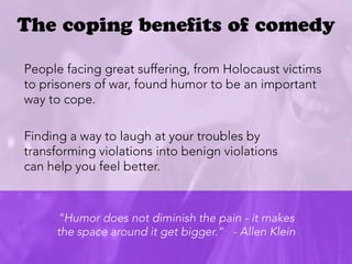 People facing great suffering, from Holocaust victims
to prisoners of war, found humor to be an important
way to cope.

Fi...